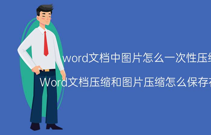 word文档中图片怎么一次性压缩 Word文档压缩和图片压缩怎么保存在一起？